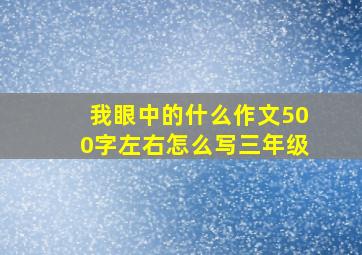 我眼中的什么作文500字左右怎么写三年级