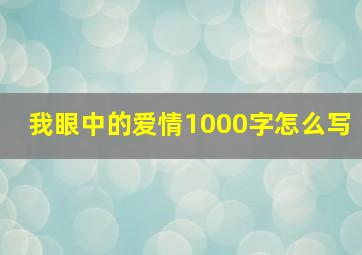 我眼中的爱情1000字怎么写