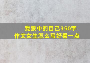 我眼中的自己350字作文女生怎么写好看一点