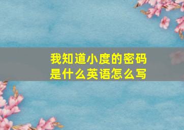 我知道小度的密码是什么英语怎么写