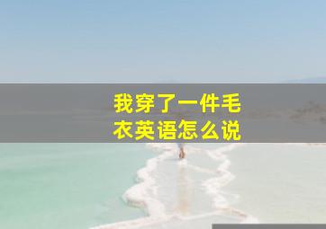 我穿了一件毛衣英语怎么说