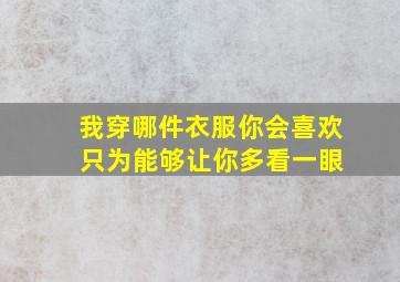 我穿哪件衣服你会喜欢 只为能够让你多看一眼