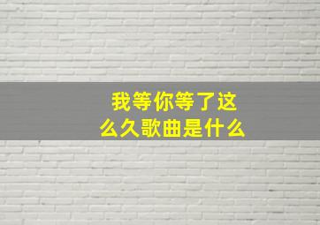 我等你等了这么久歌曲是什么