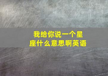 我给你说一个星座什么意思啊英语