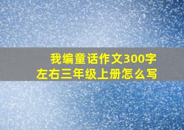 我编童话作文300字左右三年级上册怎么写