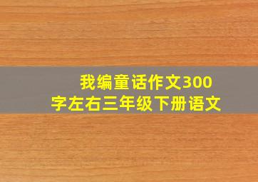 我编童话作文300字左右三年级下册语文