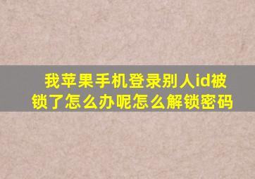 我苹果手机登录别人id被锁了怎么办呢怎么解锁密码