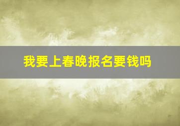 我要上春晚报名要钱吗