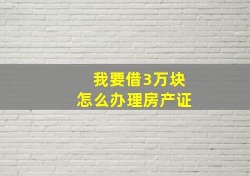 我要借3万块怎么办理房产证