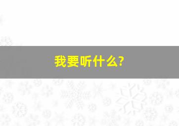 我要听什么?