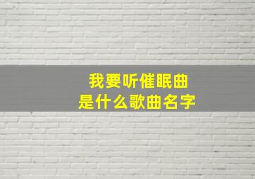 我要听催眠曲是什么歌曲名字