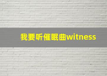 我要听催眠曲witness