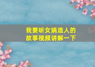 我要听女娲造人的故事视频讲解一下