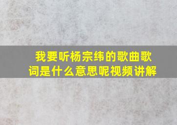 我要听杨宗纬的歌曲歌词是什么意思呢视频讲解