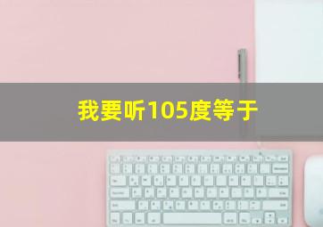 我要听105度等于