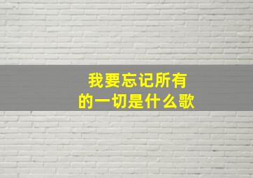 我要忘记所有的一切是什么歌