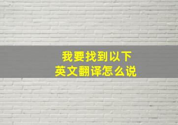 我要找到以下英文翻译怎么说