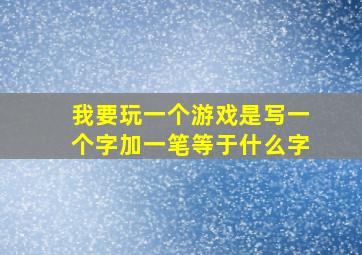 我要玩一个游戏是写一个字加一笔等于什么字