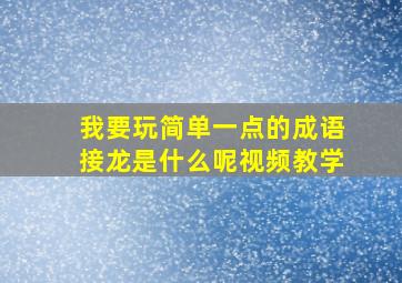 我要玩简单一点的成语接龙是什么呢视频教学