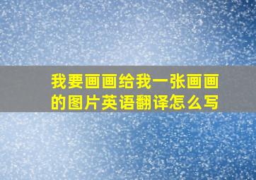 我要画画给我一张画画的图片英语翻译怎么写