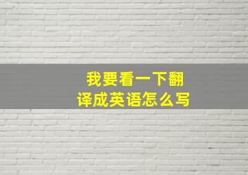 我要看一下翻译成英语怎么写