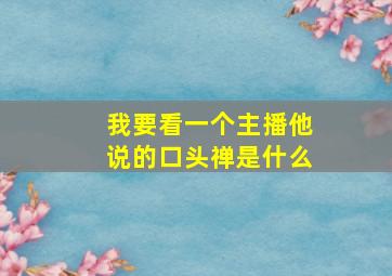 我要看一个主播他说的口头禅是什么