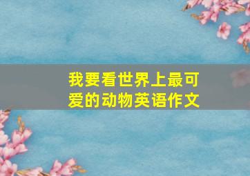 我要看世界上最可爱的动物英语作文