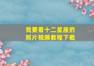 我要看十二星座的照片视频教程下载