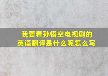 我要看孙悟空电视剧的英语翻译是什么呢怎么写