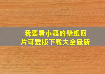 我要看小舞的壁纸图片可爱版下载大全最新