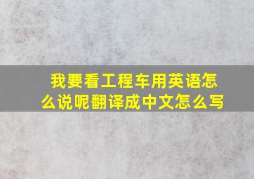 我要看工程车用英语怎么说呢翻译成中文怎么写