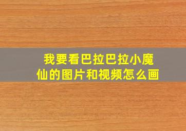 我要看巴拉巴拉小魔仙的图片和视频怎么画