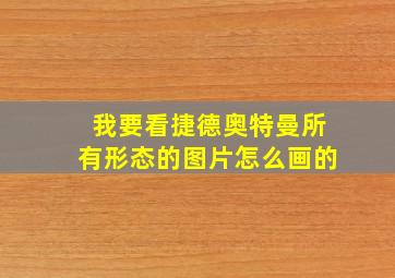 我要看捷德奥特曼所有形态的图片怎么画的