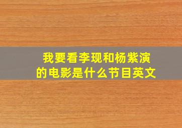 我要看李现和杨紫演的电影是什么节目英文