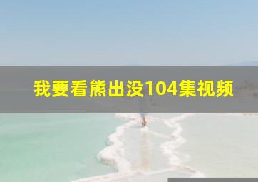 我要看熊出没104集视频