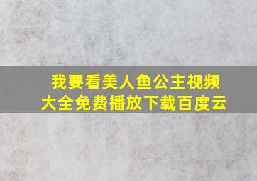 我要看美人鱼公主视频大全免费播放下载百度云