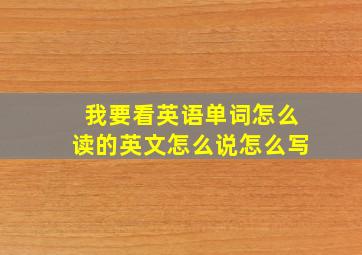 我要看英语单词怎么读的英文怎么说怎么写