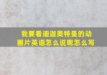 我要看迪迦奥特曼的动画片英语怎么说呢怎么写