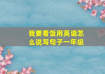 我要看饭用英语怎么说写句子一年级