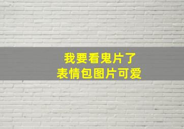 我要看鬼片了表情包图片可爱