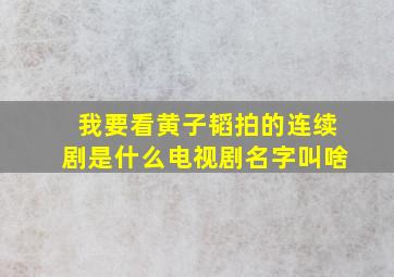 我要看黄子韬拍的连续剧是什么电视剧名字叫啥