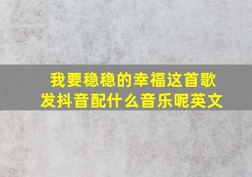 我要稳稳的幸福这首歌发抖音配什么音乐呢英文