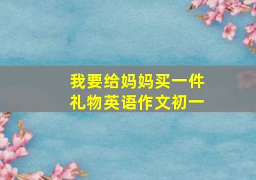 我要给妈妈买一件礼物英语作文初一