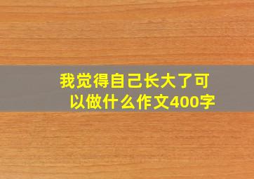 我觉得自己长大了可以做什么作文400字