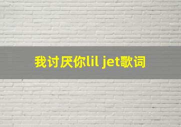 我讨厌你lil jet歌词