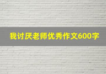 我讨厌老师优秀作文600字