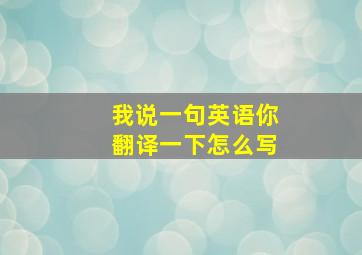 我说一句英语你翻译一下怎么写