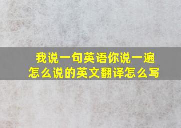 我说一句英语你说一遍怎么说的英文翻译怎么写