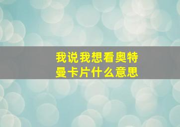 我说我想看奥特曼卡片什么意思