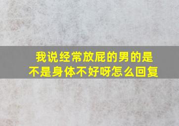 我说经常放屁的男的是不是身体不好呀怎么回复